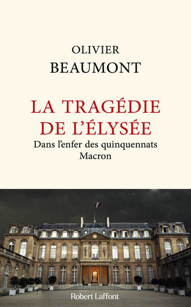 La Tragédie de l'Elysée - Dans l'enfer des quinquennats Macron - Olivier Beaumont - livre