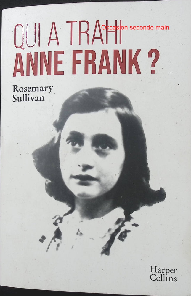 Qui a trahi Anne Frank ? – Rosemary Sullivan – Enquête historique sur l’arrestation d’Anne Frank, les secrets de l’Annexe secrète et la recherche du dénonciateur - Livre