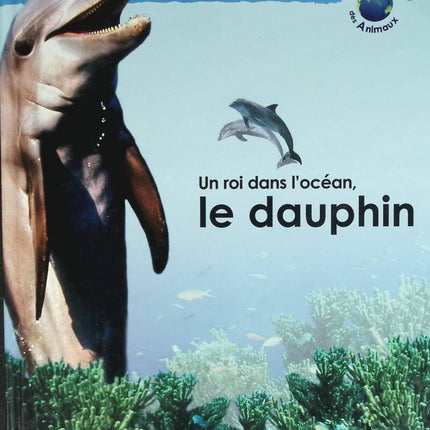 Un roi dans l'océan, le dauphin - Les animaux des mers - 2005 - livre