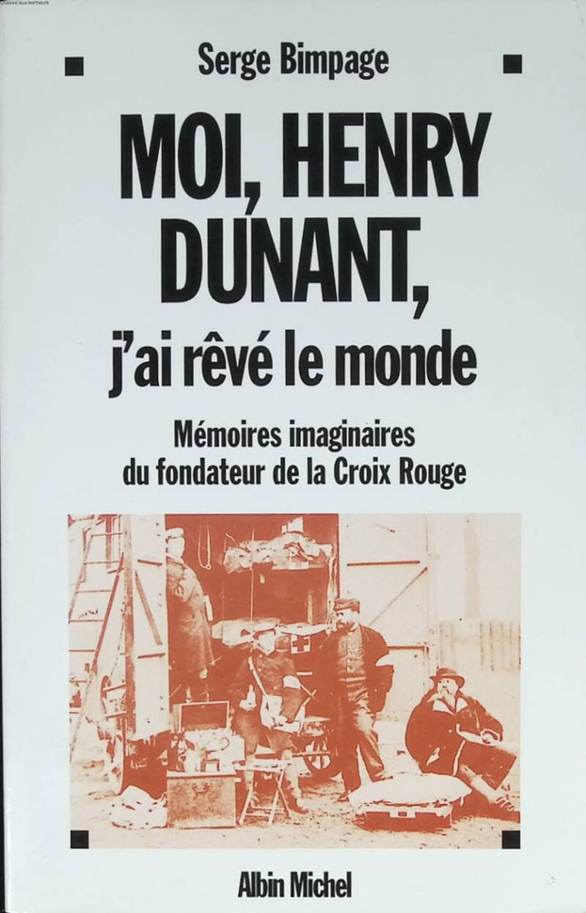 I, Henry Dunant, dreamed the world - Imaginary memoirs of the founder of the Red Cross - Serge Bimpage - 2003 - book