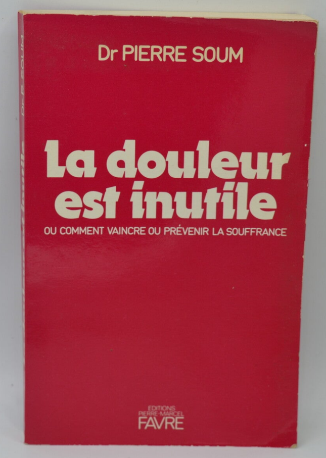 La douleur est inutile ou comment vaincre ou prevenir la souffrance - Pierre Soum - 1982 - livre