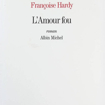 L'Amour fou – Françoise Hardy – Roman autobiographique et récit intime sur amour, émotions et réflexion personnelle - Livre