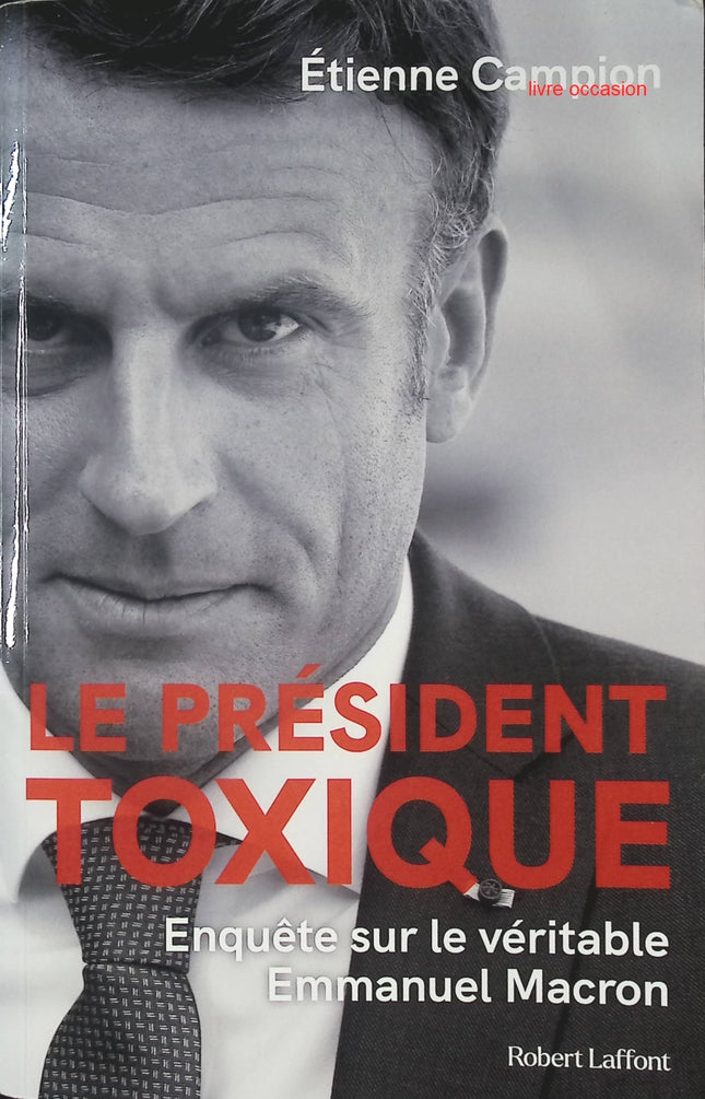 Le Président toxique - Enquête sur le véritable Emmanuel Macron - Etienne Campion - Livre