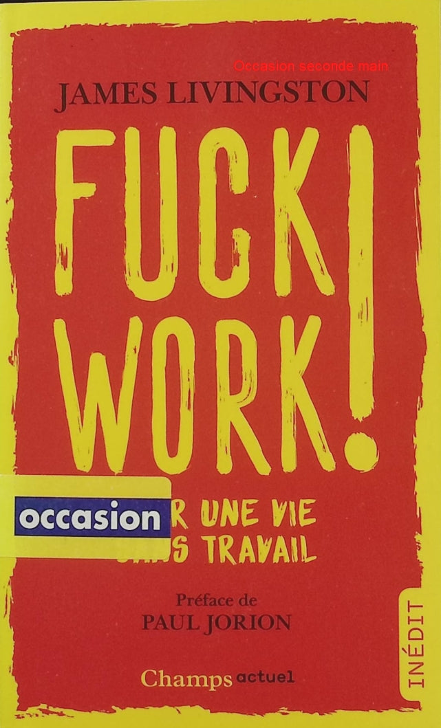 Fuck Work ! Pour une vie sans travail – James Livingston – Préface de Paul Jorion – Essai sur la fin du travail - Livre