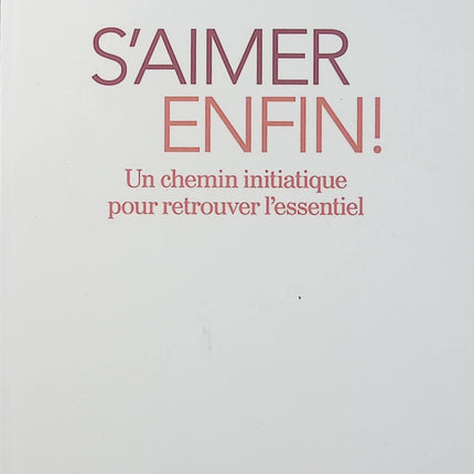 S’aimer enfin ! Un chemin initiatique pour retrouver l’essentiel – Christophe Fauré – Développement personnel et estime de soi - Livre
