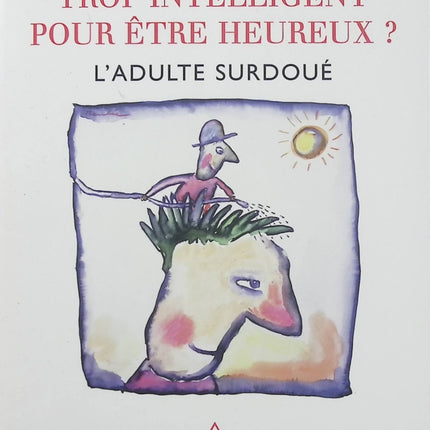 Trop intelligent pour être heureux ? L’adulte surdoué Jeanne Siaud-Facchin – Psychologie, haut potentiel intellectuel, hypersensibilité et compréhension du fonctionnement des adultes surdoués - Livre