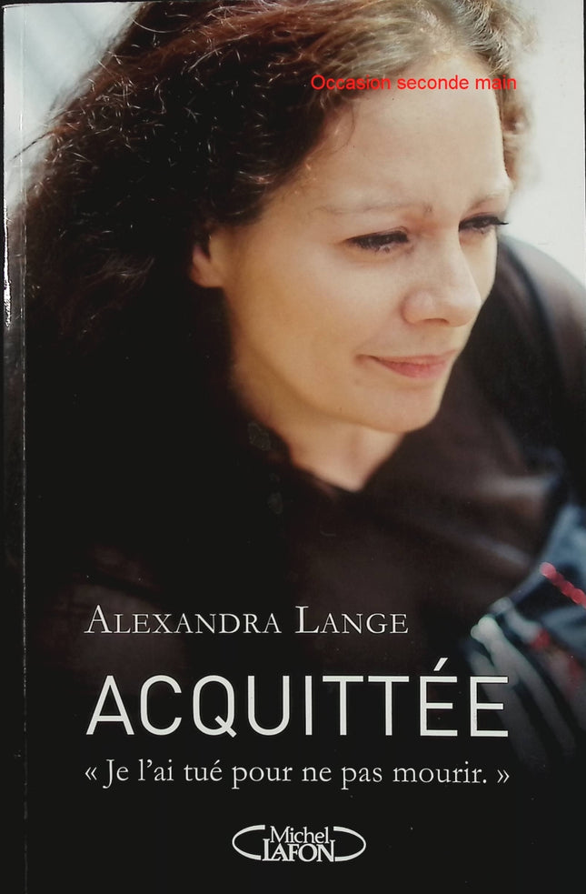 Acquittée. Je l’ai tué pour ne pas mourir – Alexandra Lange – Témoignage choc, fait divers et récit de survie face aux violences conjugales - Livre