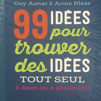 99 Idées Pour Trouver Des Idées – Guy Aznar et Anne Bléas | Exercices de créativité, brainstorming, inspiration et résolution de problèmes - Livre