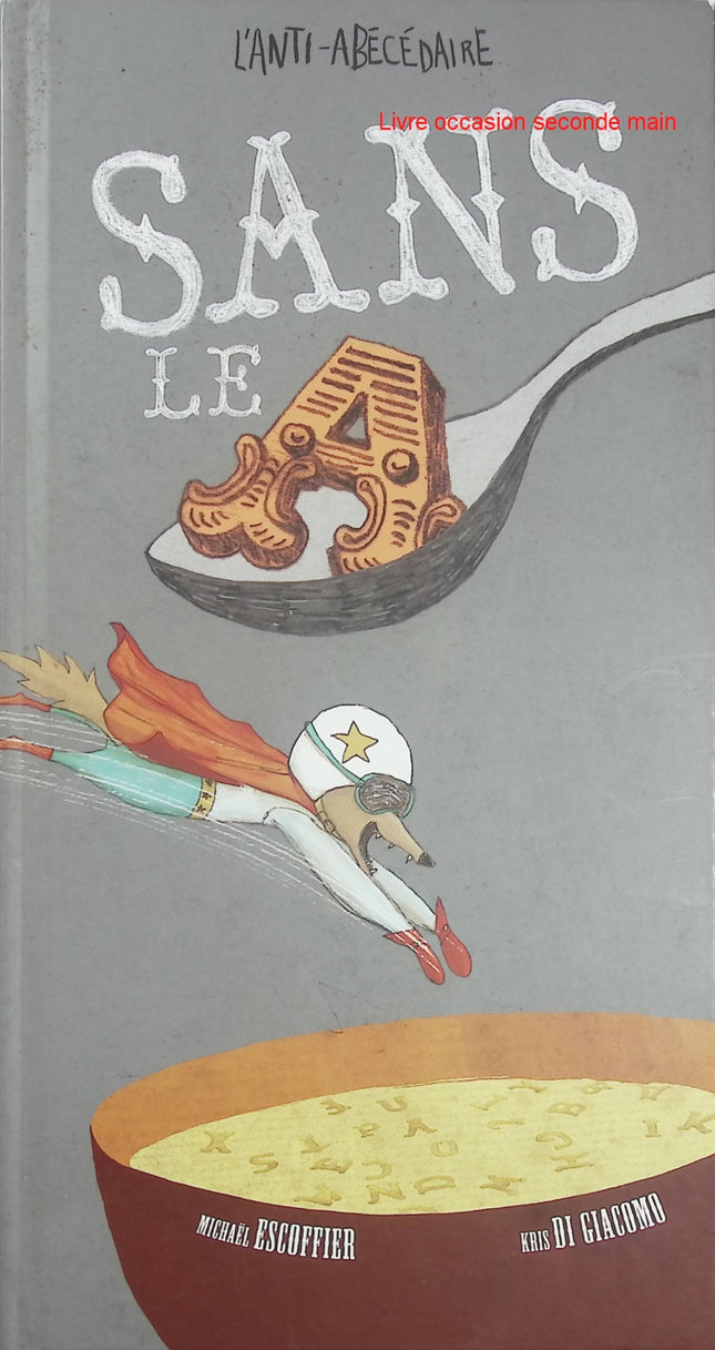 Sans le A - L’Anti-Abécédaire - Michaël Escoffier et Kris Di Giacomo - Album jeunesse d’occasion drôle et ludique sur les lettres de l’alphabet - Livre