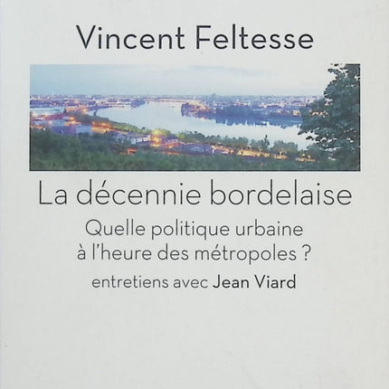 La décennie bordelaise – Quelle politique urbaine à l’heure des métropoles ? – Vincent Feltesse – Essai politique sur la métropole de Bordeaux - Livre