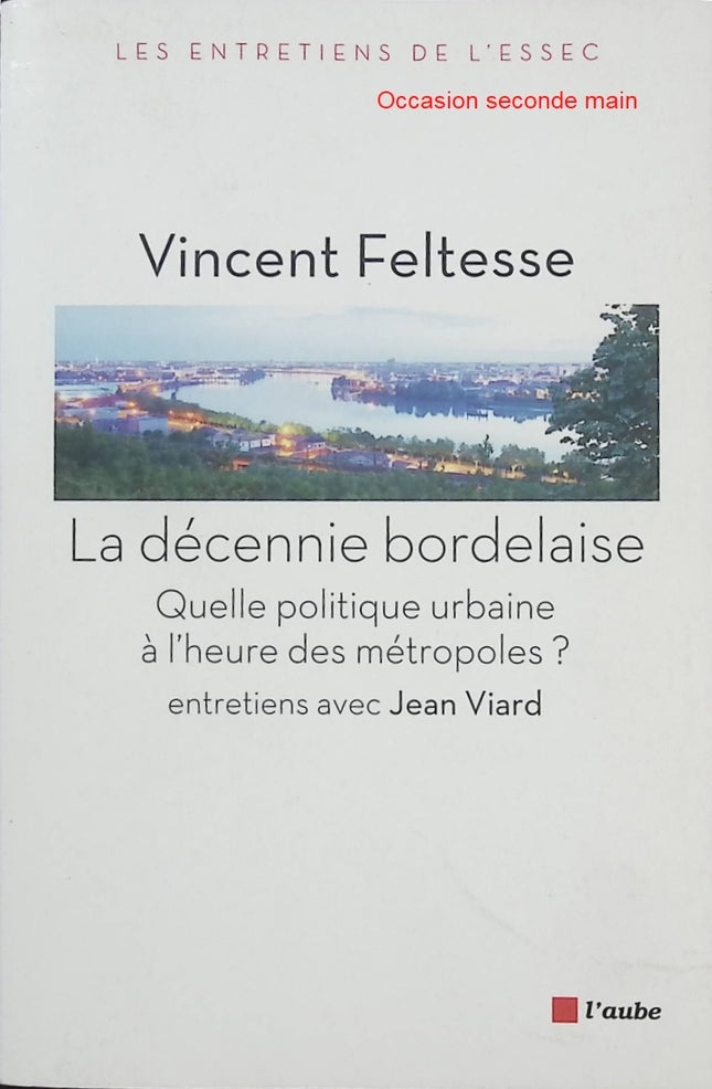 La décennie bordelaise – Quelle politique urbaine à l’heure des métropoles ? – Vincent Feltesse – Essai politique sur la métropole de Bordeaux - Livre