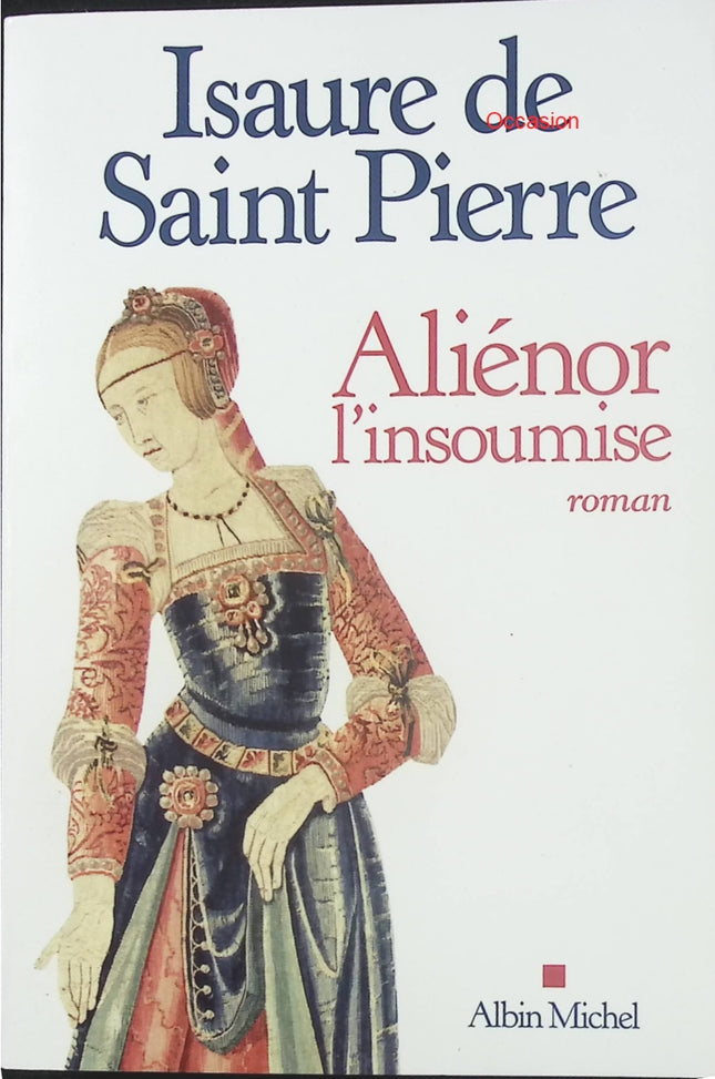 Aliénor, l’insoumise – Isaure de Saint Pierre – roman historique, Aliénor d’Aquitaine et grande fresque médiévale - Livre