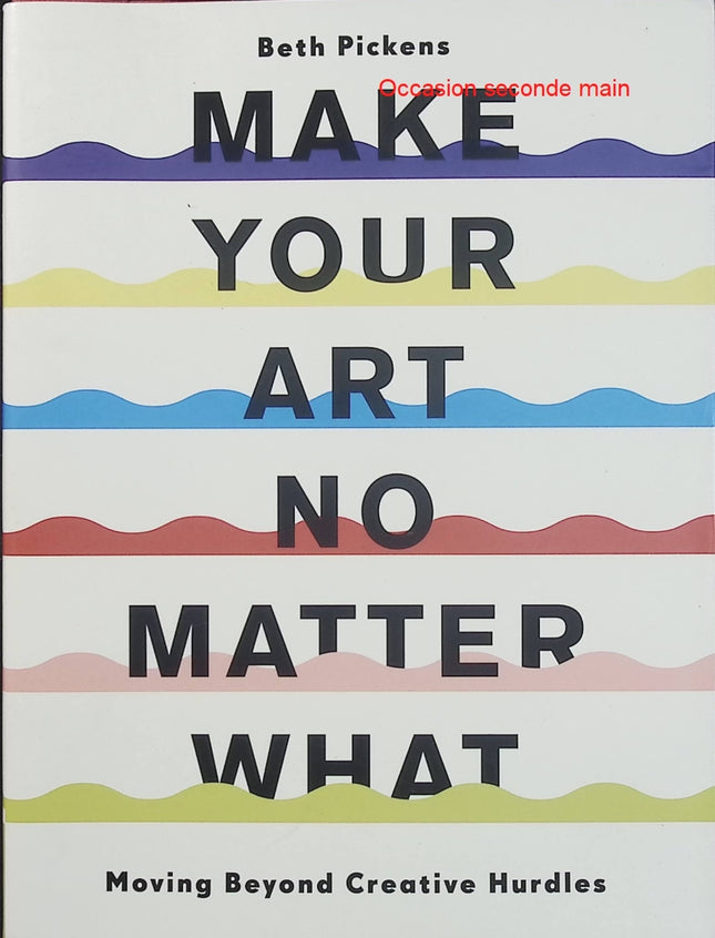 Make Your Art No Matter What – Beth Pickens – Livre en anglais – Créativité, motivation et dépassement des blocages - Livre en Anglais