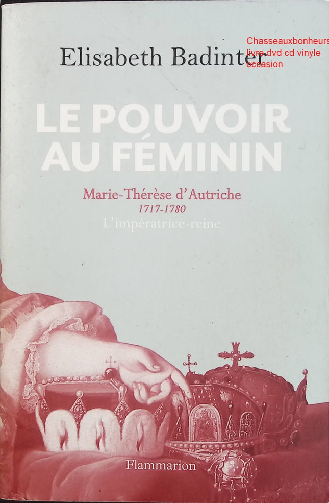 Le Pouvoir au féminin – Marie-Thérèse d’Autriche (1717-1780), l’impératrice reine – Elisabeth Badinter – Biographie historique d’occasion - Livre