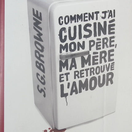 Comment j'ai cuisiné mon père, ma mère et retrouvé l'amour - S. G. Browne - livre