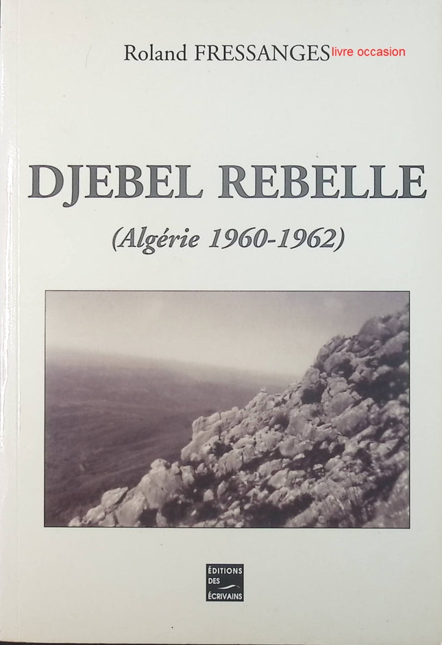 Djebel rebelle Algérie 1960-1962 - Roland Fressanges - Livre