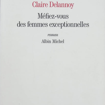 Méfiez-vous des femmes exceptionnelles – Claire Delannoy – Roman contemporain sur féminisme, pouvoir et secrets familiaux - Livre