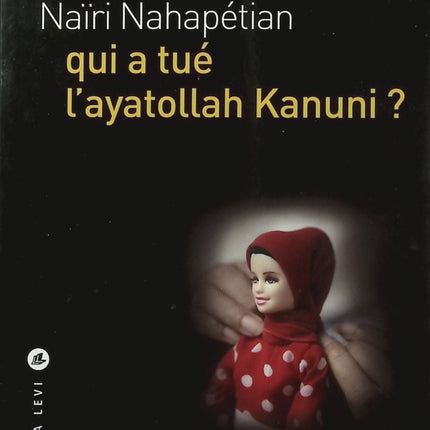 Qui a tué l'ayatollah Kanuni ? - Naïri Nahapétian - Polar iranien - Thriller politique - Téhéran - Enquête - Livre