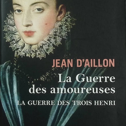 La Guerre des Trois Henri Tome 2 – La Guerre des Amoureuses – Jean d’Aillon – Roman historique – guerres de religion en France - Livre